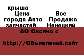 крыша Hyundai Solaris HB › Цена ­ 24 000 - Все города Авто » Продажа запчастей   . Ненецкий АО,Оксино с.